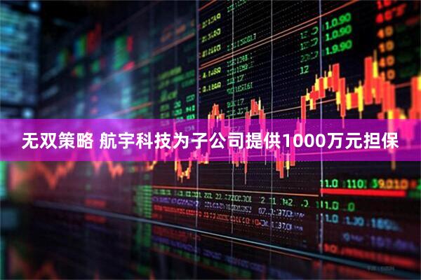 无双策略 航宇科技为子公司提供1000万元担保