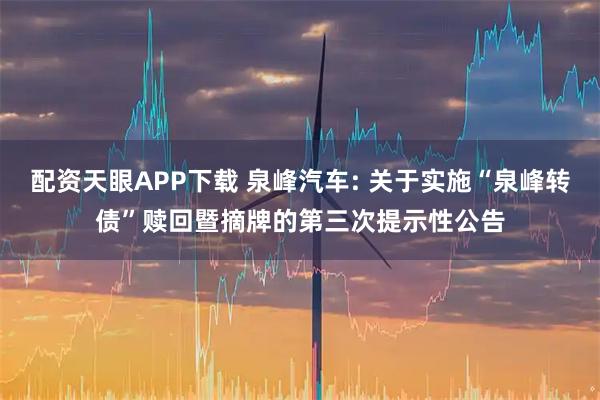 配资天眼APP下载 泉峰汽车: 关于实施“泉峰转债”赎回暨摘牌的第三次提示性公告