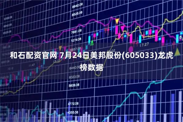 和石配资官网 7月24日美邦股份(605033)龙虎榜数据