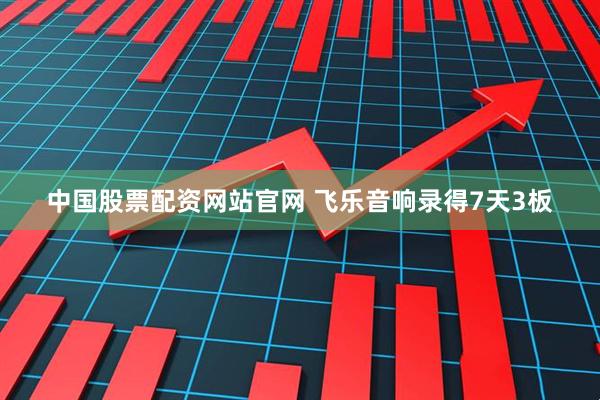 中国股票配资网站官网 飞乐音响录得7天3板