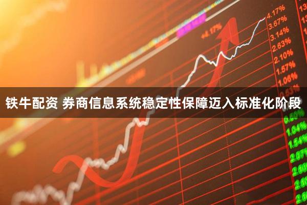 铁牛配资 券商信息系统稳定性保障迈入标准化阶段