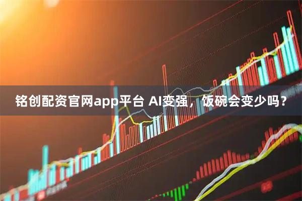 铭创配资官网app平台 AI变强，饭碗会变少吗？