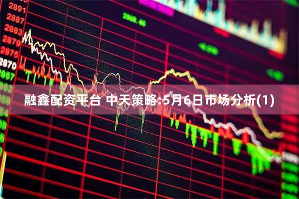 融鑫配资平台 中天策略:5月6日市场分析(1)