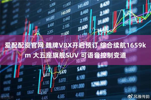 爱配配资官网 魏牌V8X开启预订 综合续航1659km 大五座旗舰SUV 可语音控制变道
